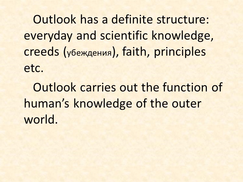 Outlook has a definite structure: everyday and scientific knowledge, creeds (убеждения), faith, principles etc.